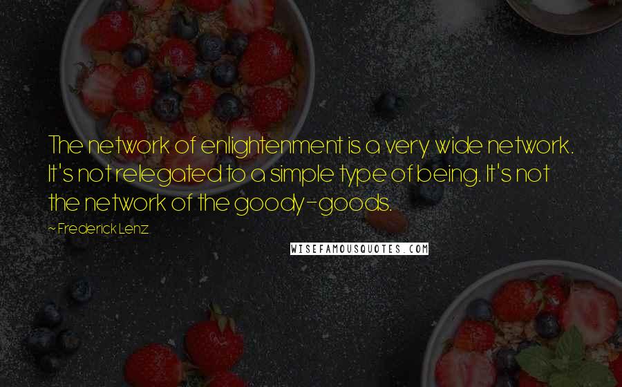 Frederick Lenz Quotes: The network of enlightenment is a very wide network. It's not relegated to a simple type of being. It's not the network of the goody-goods.
