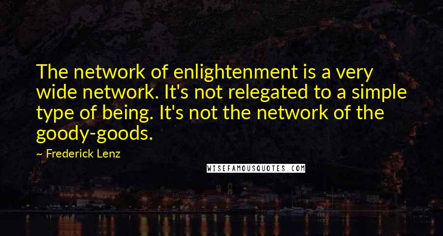 Frederick Lenz Quotes: The network of enlightenment is a very wide network. It's not relegated to a simple type of being. It's not the network of the goody-goods.