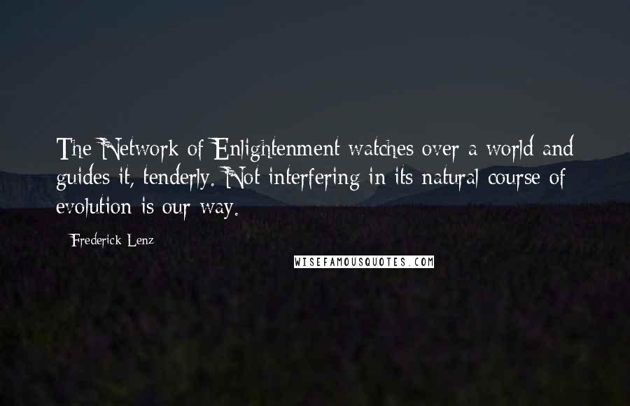 Frederick Lenz Quotes: The Network of Enlightenment watches over a world and guides it, tenderly. Not interfering in its natural course of evolution is our way.