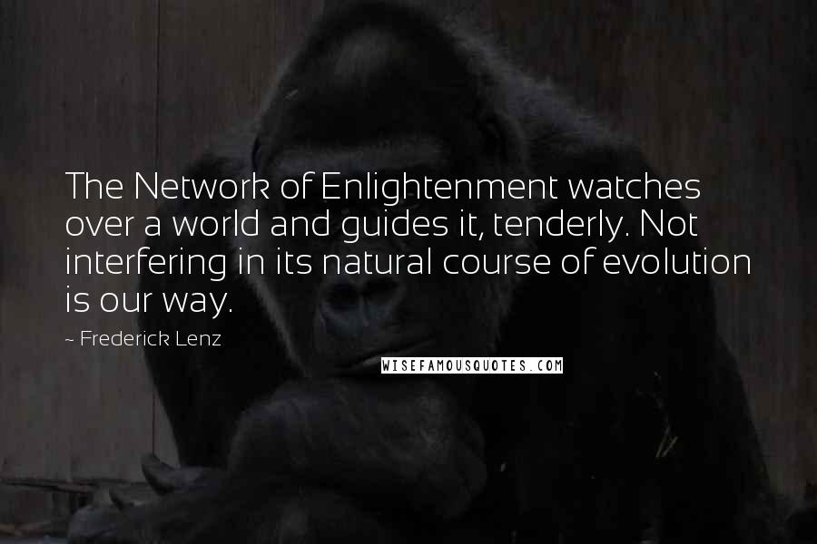 Frederick Lenz Quotes: The Network of Enlightenment watches over a world and guides it, tenderly. Not interfering in its natural course of evolution is our way.