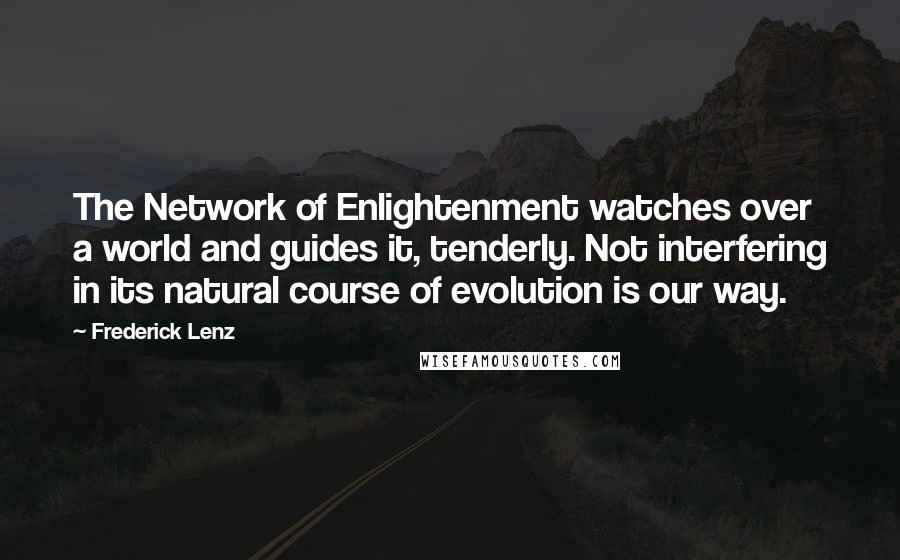 Frederick Lenz Quotes: The Network of Enlightenment watches over a world and guides it, tenderly. Not interfering in its natural course of evolution is our way.