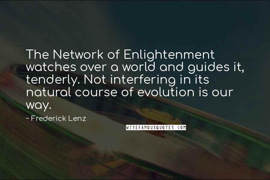 Frederick Lenz Quotes: The Network of Enlightenment watches over a world and guides it, tenderly. Not interfering in its natural course of evolution is our way.