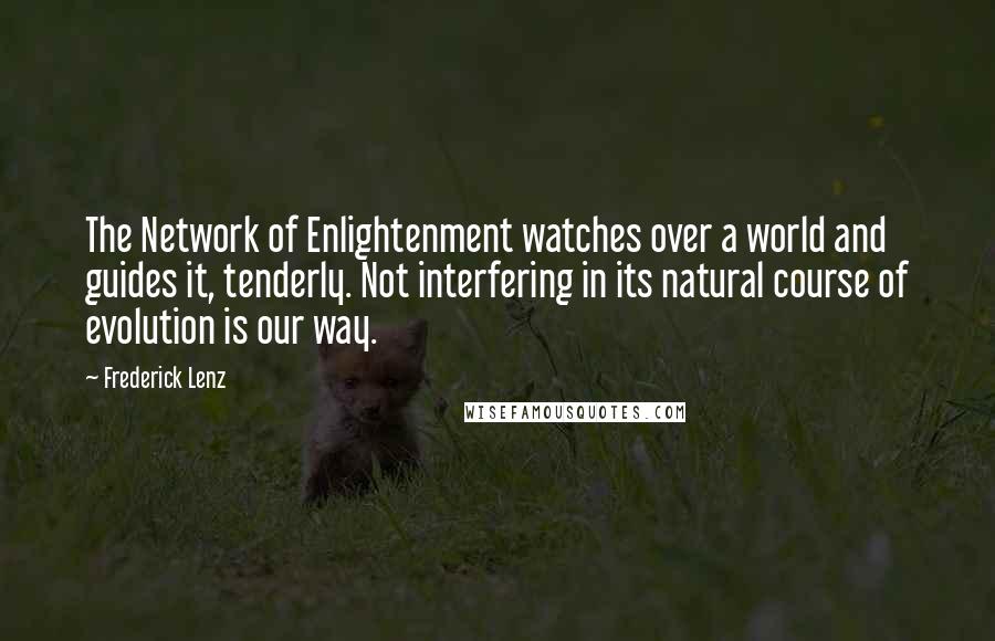 Frederick Lenz Quotes: The Network of Enlightenment watches over a world and guides it, tenderly. Not interfering in its natural course of evolution is our way.