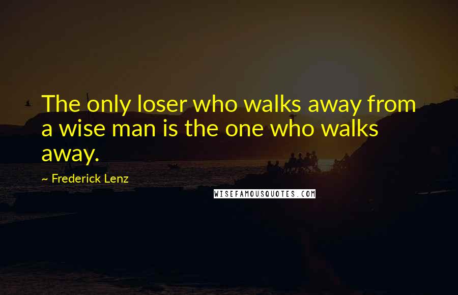 Frederick Lenz Quotes: The only loser who walks away from a wise man is the one who walks away.