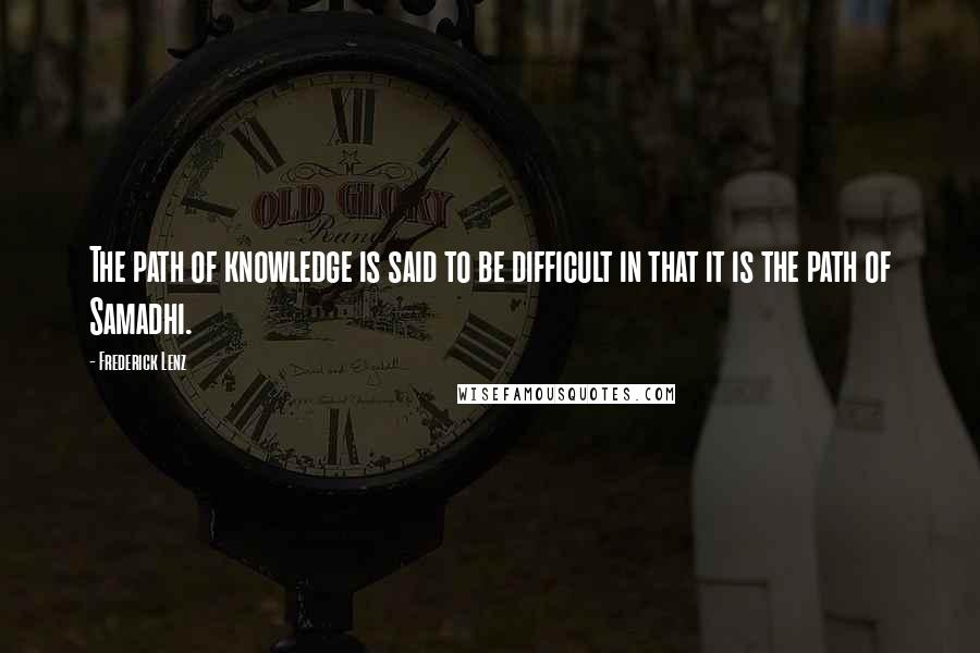 Frederick Lenz Quotes: The path of knowledge is said to be difficult in that it is the path of Samadhi.