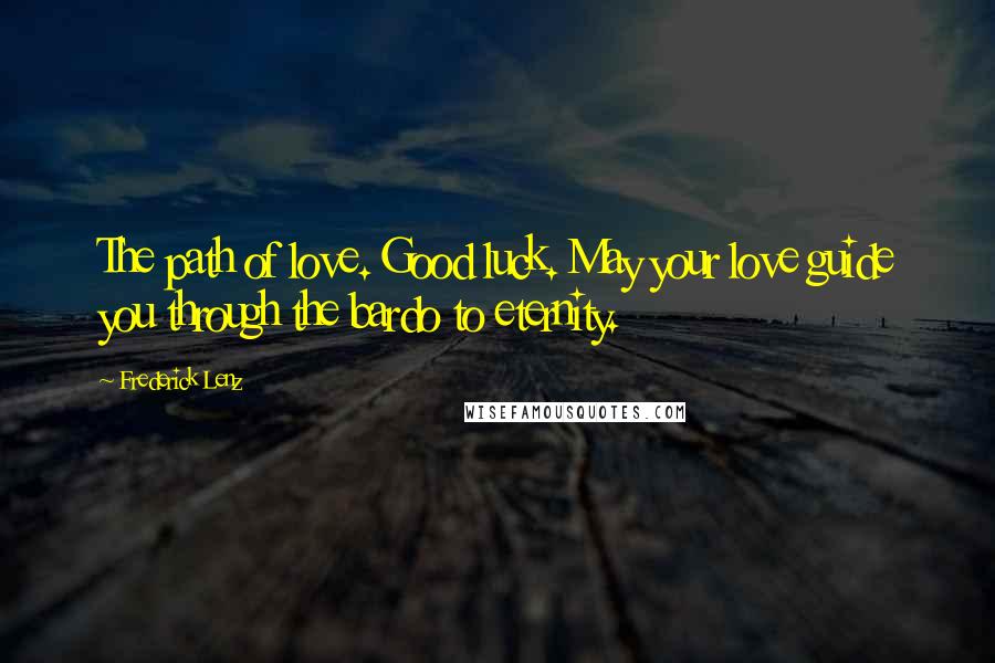 Frederick Lenz Quotes: The path of love. Good luck. May your love guide you through the bardo to eternity.