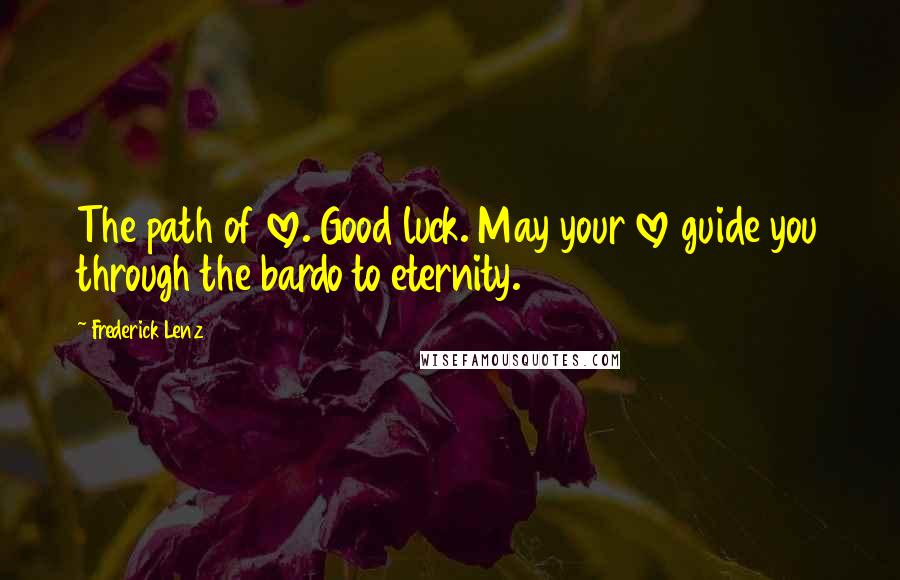 Frederick Lenz Quotes: The path of love. Good luck. May your love guide you through the bardo to eternity.