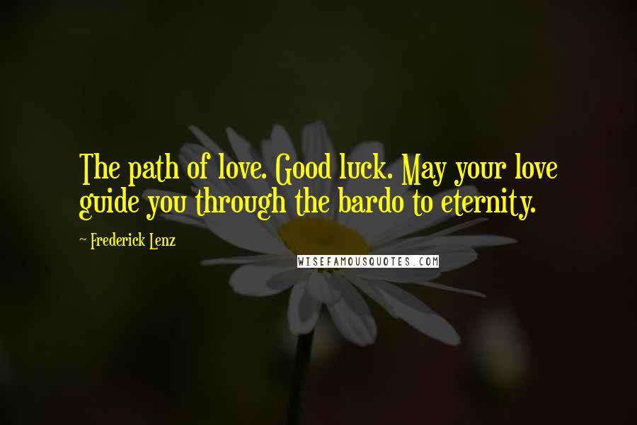 Frederick Lenz Quotes: The path of love. Good luck. May your love guide you through the bardo to eternity.