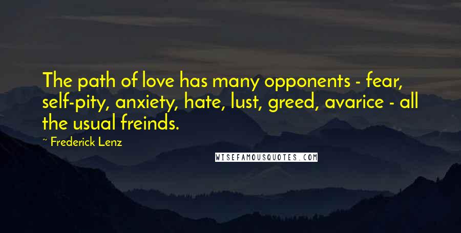 Frederick Lenz Quotes: The path of love has many opponents - fear, self-pity, anxiety, hate, lust, greed, avarice - all the usual freinds.