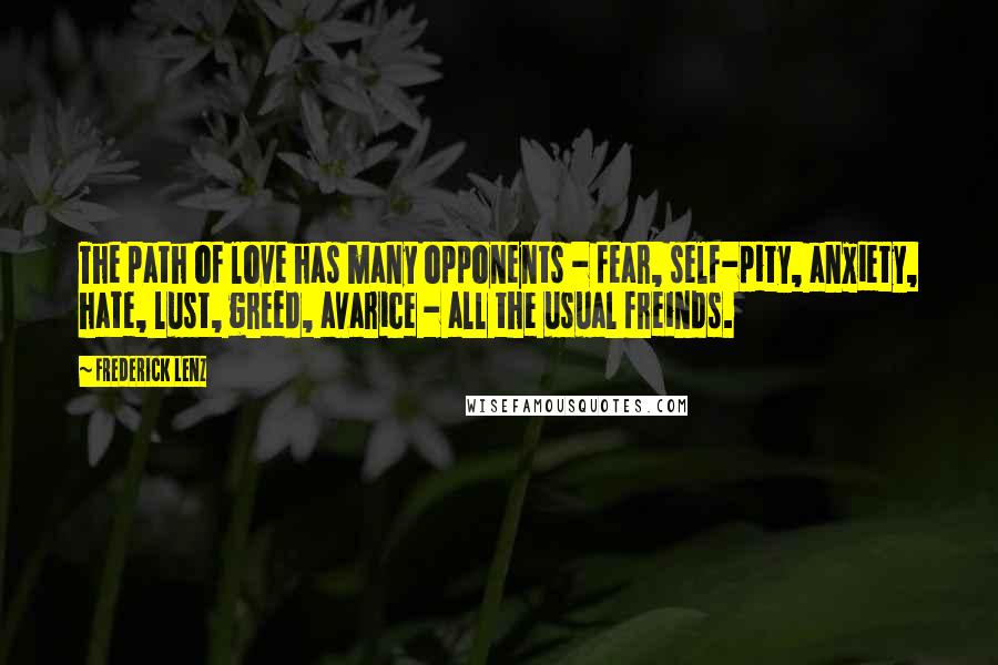 Frederick Lenz Quotes: The path of love has many opponents - fear, self-pity, anxiety, hate, lust, greed, avarice - all the usual freinds.