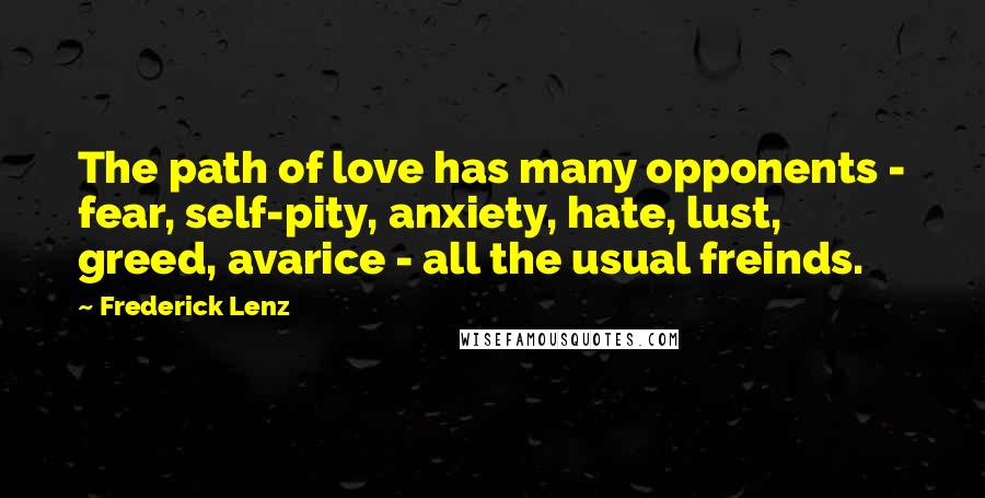 Frederick Lenz Quotes: The path of love has many opponents - fear, self-pity, anxiety, hate, lust, greed, avarice - all the usual freinds.