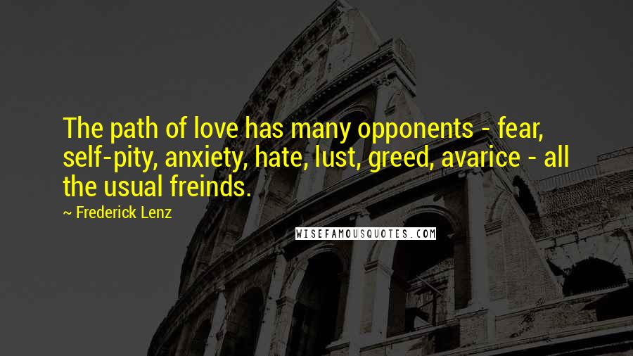 Frederick Lenz Quotes: The path of love has many opponents - fear, self-pity, anxiety, hate, lust, greed, avarice - all the usual freinds.