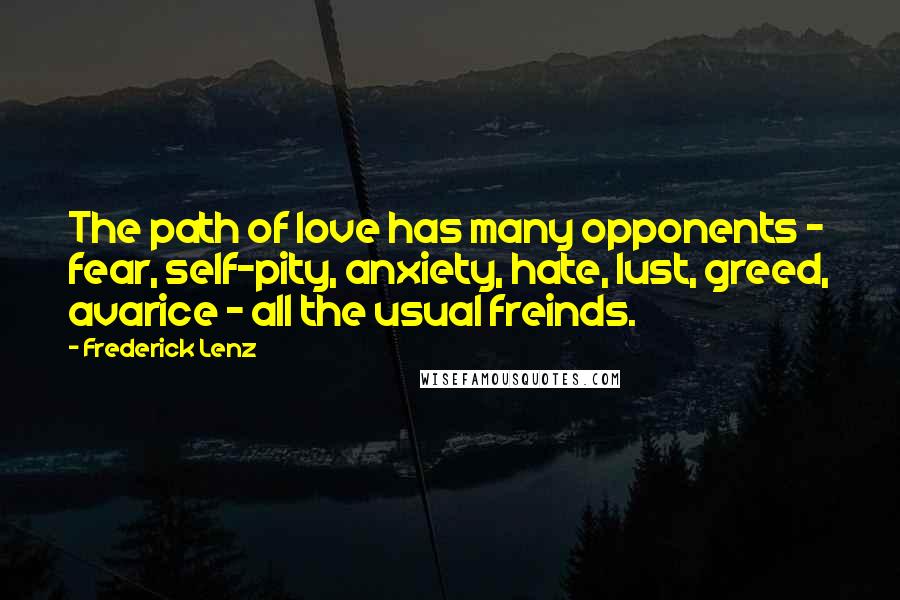 Frederick Lenz Quotes: The path of love has many opponents - fear, self-pity, anxiety, hate, lust, greed, avarice - all the usual freinds.