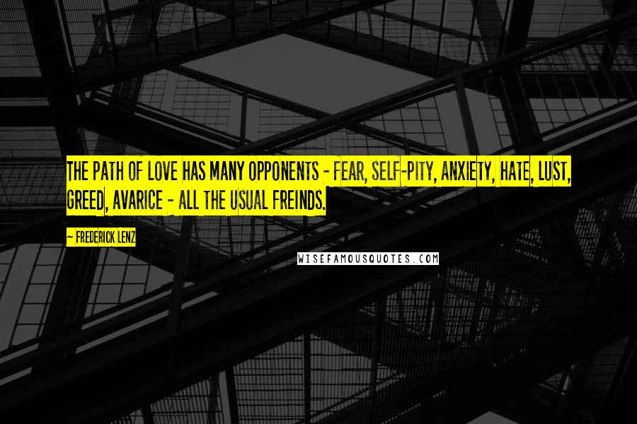 Frederick Lenz Quotes: The path of love has many opponents - fear, self-pity, anxiety, hate, lust, greed, avarice - all the usual freinds.