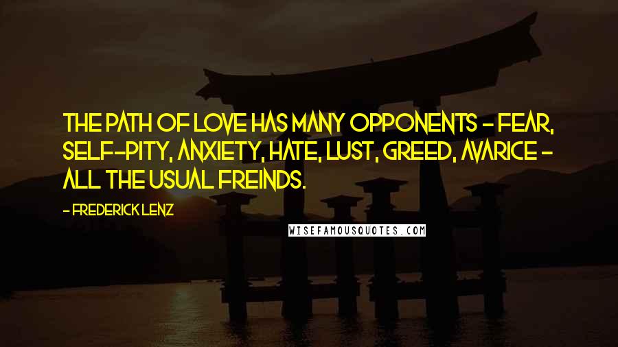 Frederick Lenz Quotes: The path of love has many opponents - fear, self-pity, anxiety, hate, lust, greed, avarice - all the usual freinds.