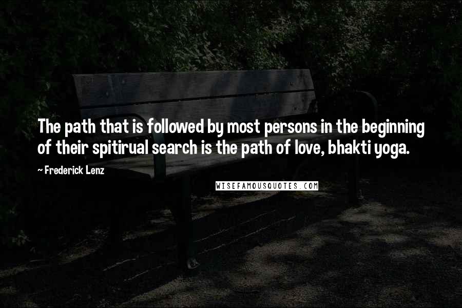 Frederick Lenz Quotes: The path that is followed by most persons in the beginning of their spitirual search is the path of love, bhakti yoga.