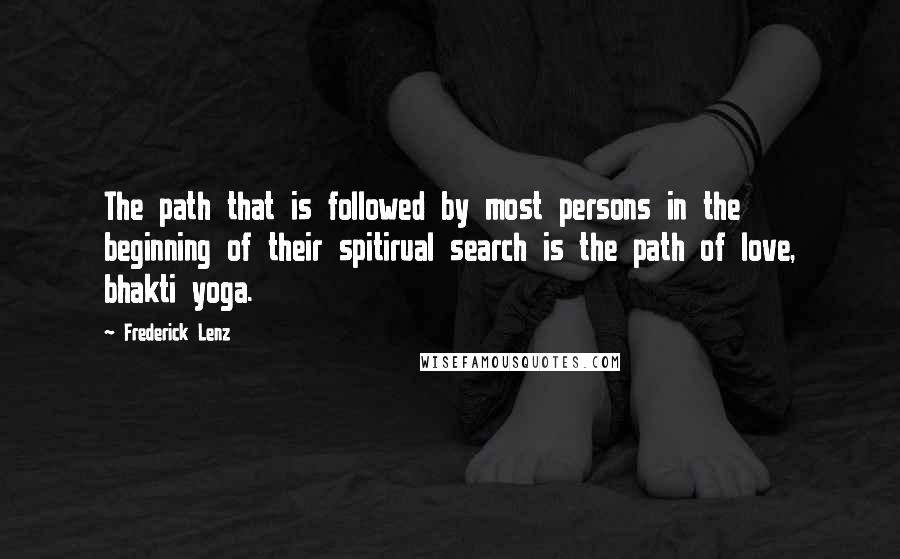 Frederick Lenz Quotes: The path that is followed by most persons in the beginning of their spitirual search is the path of love, bhakti yoga.