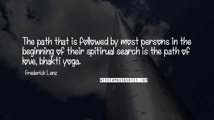 Frederick Lenz Quotes: The path that is followed by most persons in the beginning of their spitirual search is the path of love, bhakti yoga.