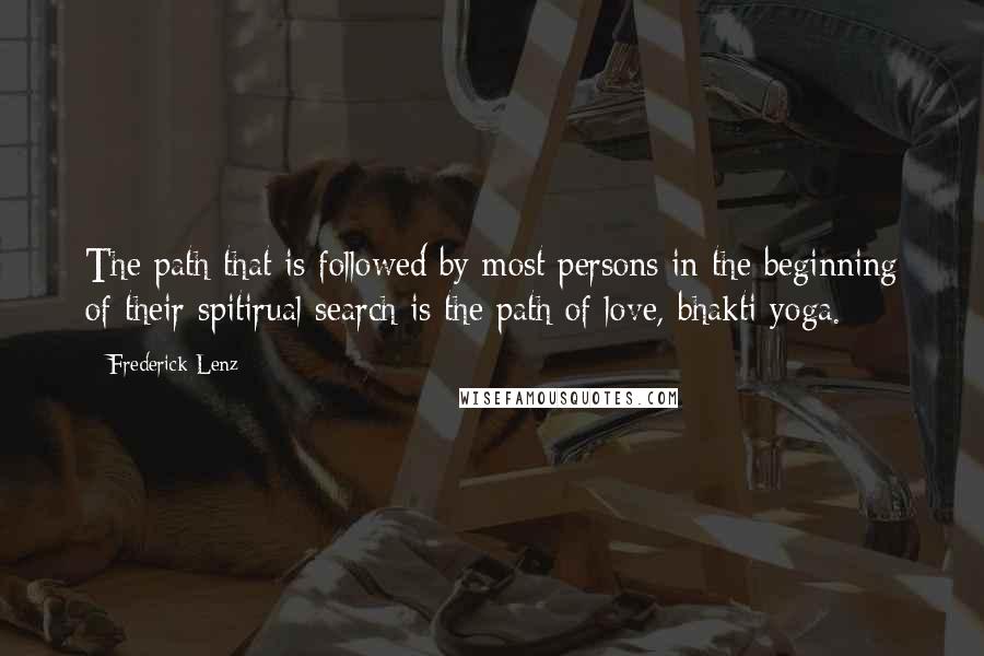 Frederick Lenz Quotes: The path that is followed by most persons in the beginning of their spitirual search is the path of love, bhakti yoga.