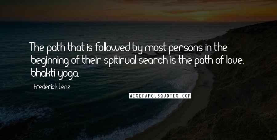 Frederick Lenz Quotes: The path that is followed by most persons in the beginning of their spitirual search is the path of love, bhakti yoga.