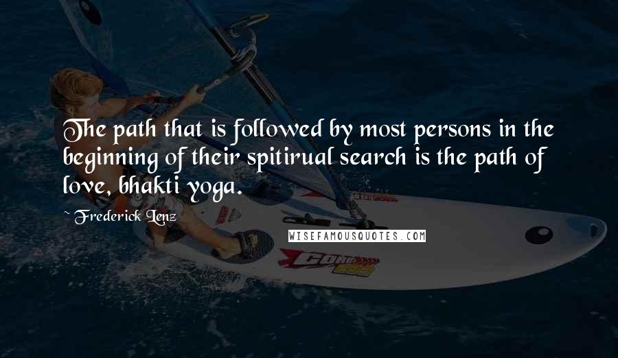 Frederick Lenz Quotes: The path that is followed by most persons in the beginning of their spitirual search is the path of love, bhakti yoga.