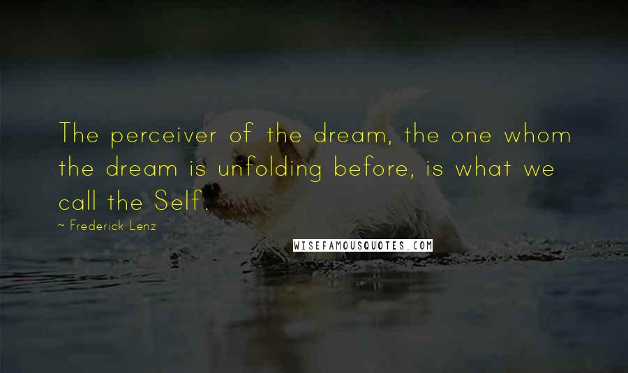 Frederick Lenz Quotes: The perceiver of the dream, the one whom the dream is unfolding before, is what we call the Self.