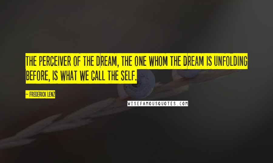Frederick Lenz Quotes: The perceiver of the dream, the one whom the dream is unfolding before, is what we call the Self.
