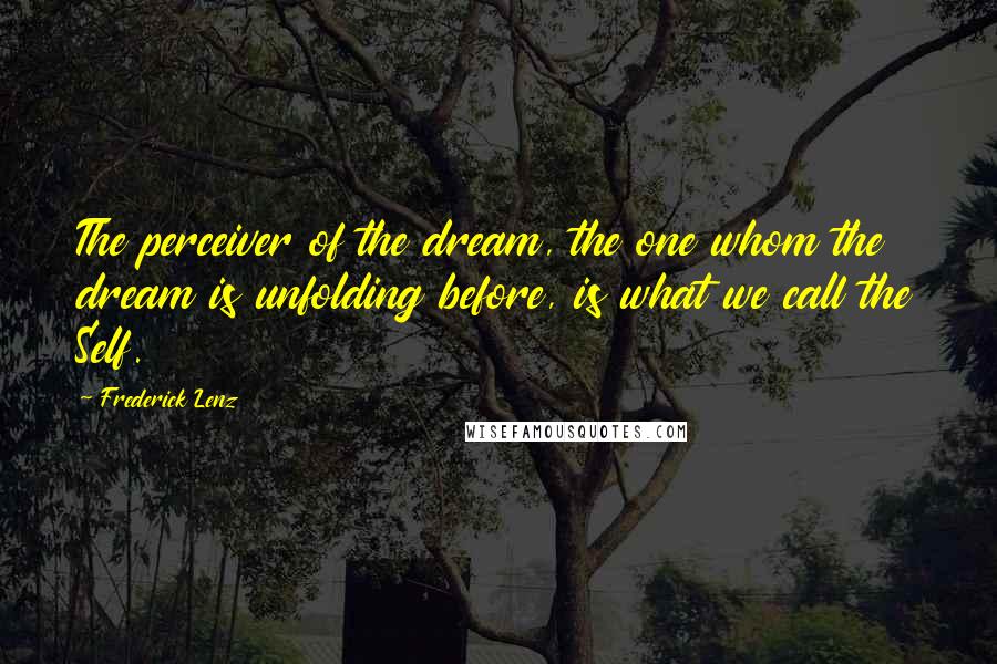 Frederick Lenz Quotes: The perceiver of the dream, the one whom the dream is unfolding before, is what we call the Self.