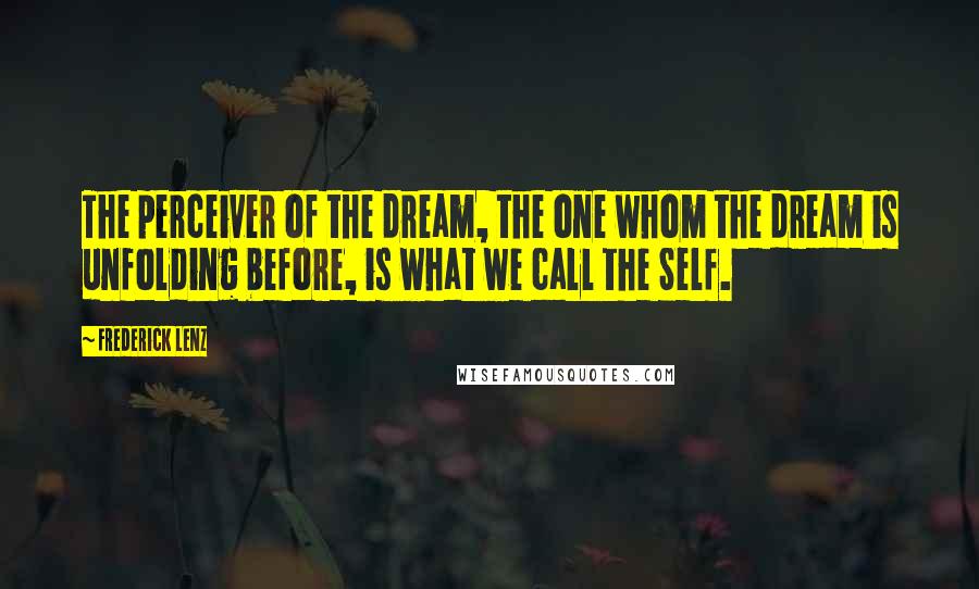 Frederick Lenz Quotes: The perceiver of the dream, the one whom the dream is unfolding before, is what we call the Self.