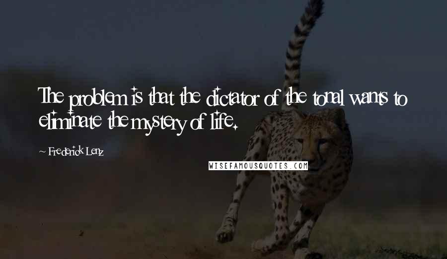 Frederick Lenz Quotes: The problem is that the dictator of the tonal wants to eliminate the mystery of life.