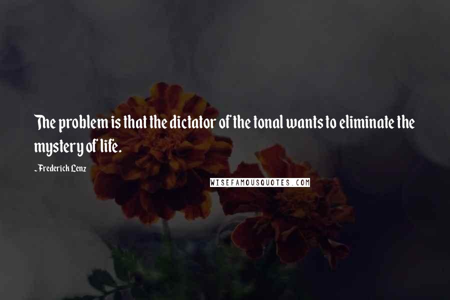 Frederick Lenz Quotes: The problem is that the dictator of the tonal wants to eliminate the mystery of life.