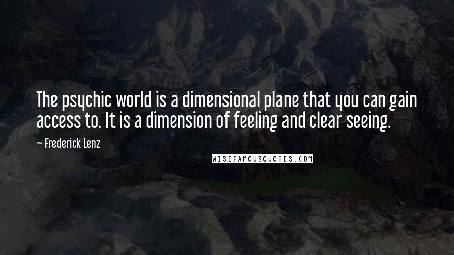 Frederick Lenz Quotes: The psychic world is a dimensional plane that you can gain access to. It is a dimension of feeling and clear seeing.