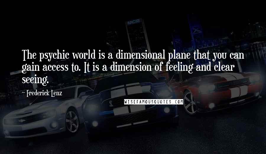 Frederick Lenz Quotes: The psychic world is a dimensional plane that you can gain access to. It is a dimension of feeling and clear seeing.