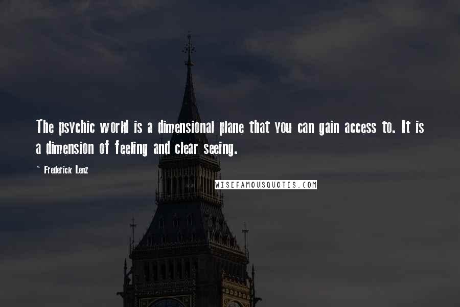 Frederick Lenz Quotes: The psychic world is a dimensional plane that you can gain access to. It is a dimension of feeling and clear seeing.