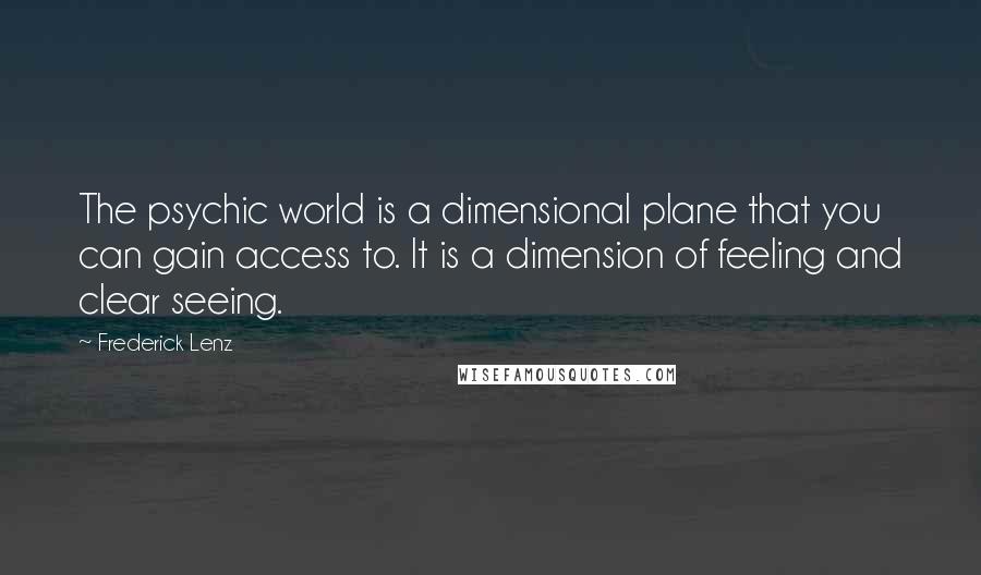 Frederick Lenz Quotes: The psychic world is a dimensional plane that you can gain access to. It is a dimension of feeling and clear seeing.