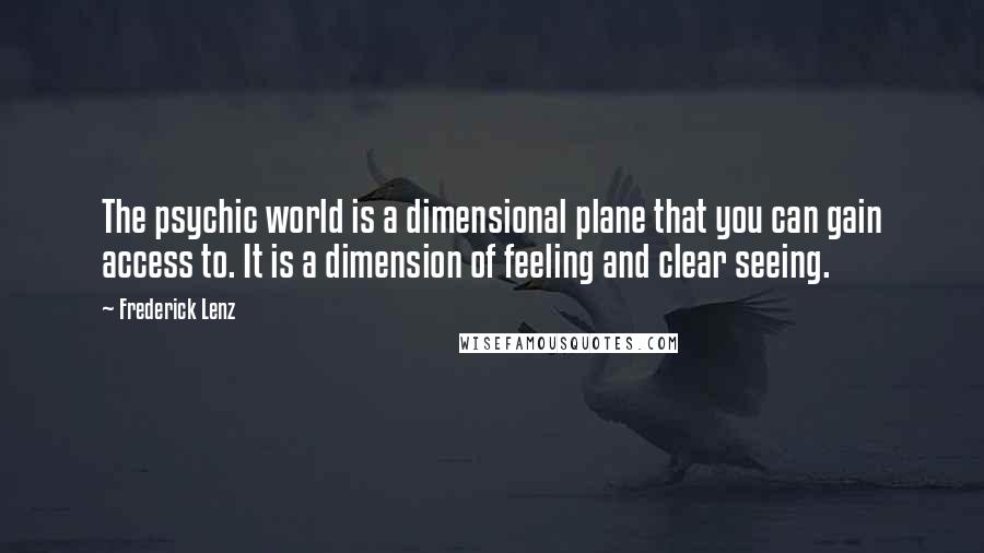Frederick Lenz Quotes: The psychic world is a dimensional plane that you can gain access to. It is a dimension of feeling and clear seeing.