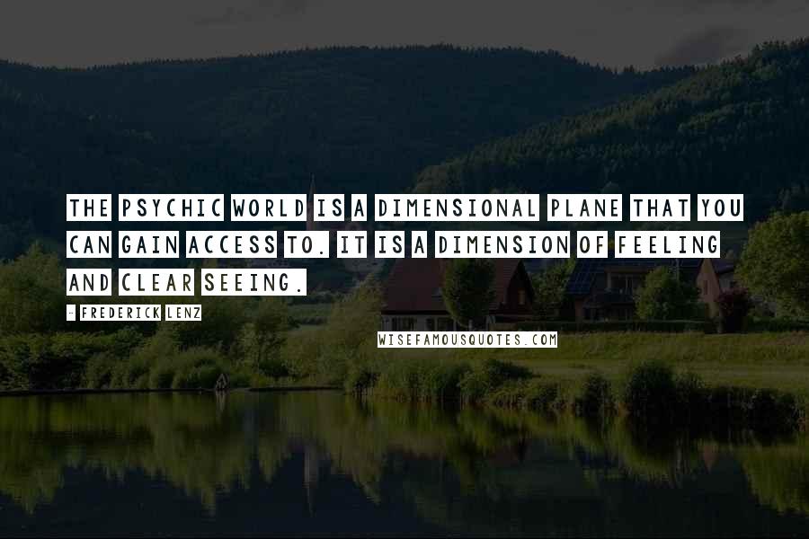 Frederick Lenz Quotes: The psychic world is a dimensional plane that you can gain access to. It is a dimension of feeling and clear seeing.