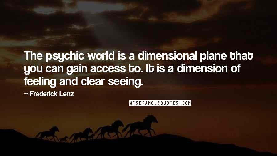 Frederick Lenz Quotes: The psychic world is a dimensional plane that you can gain access to. It is a dimension of feeling and clear seeing.