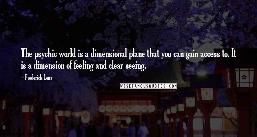 Frederick Lenz Quotes: The psychic world is a dimensional plane that you can gain access to. It is a dimension of feeling and clear seeing.