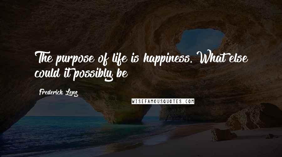 Frederick Lenz Quotes: The purpose of life is happiness. What else could it possibly be?