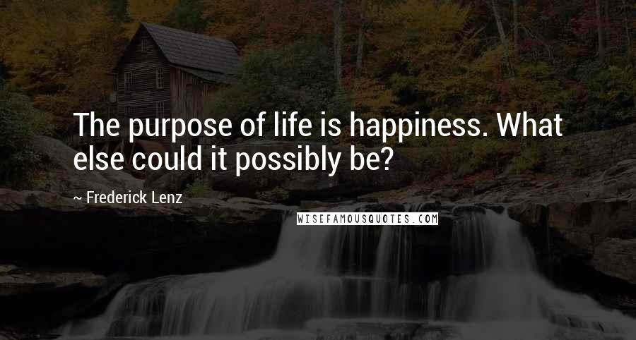 Frederick Lenz Quotes: The purpose of life is happiness. What else could it possibly be?