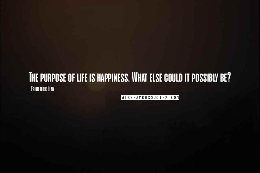 Frederick Lenz Quotes: The purpose of life is happiness. What else could it possibly be?