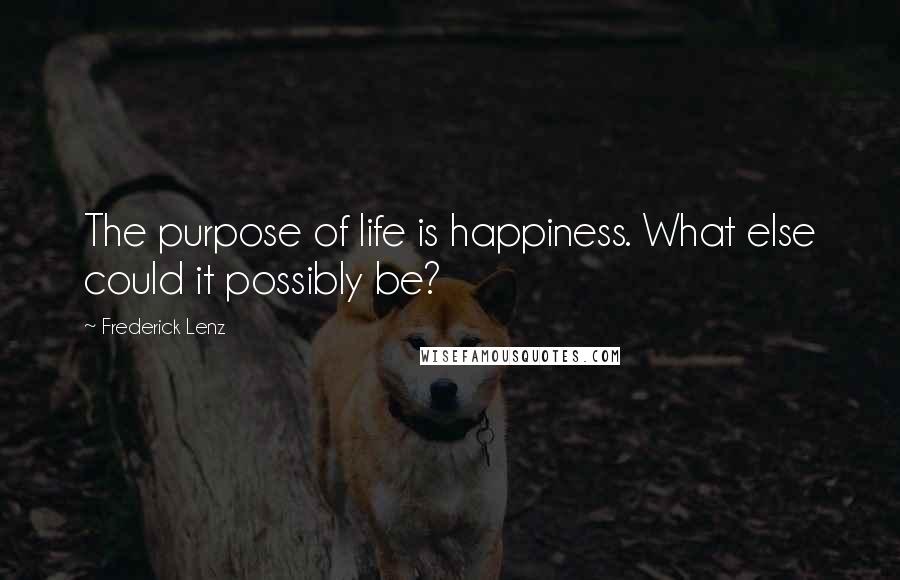 Frederick Lenz Quotes: The purpose of life is happiness. What else could it possibly be?