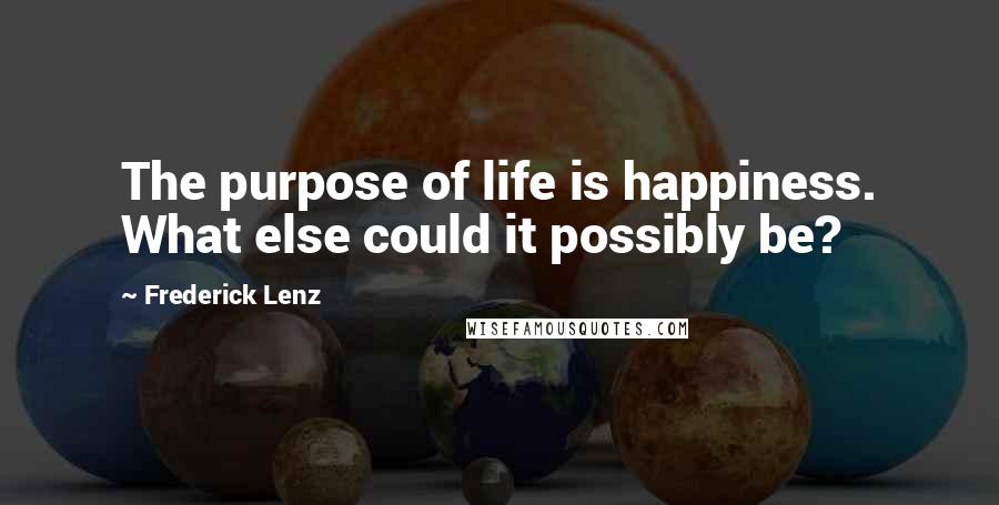 Frederick Lenz Quotes: The purpose of life is happiness. What else could it possibly be?