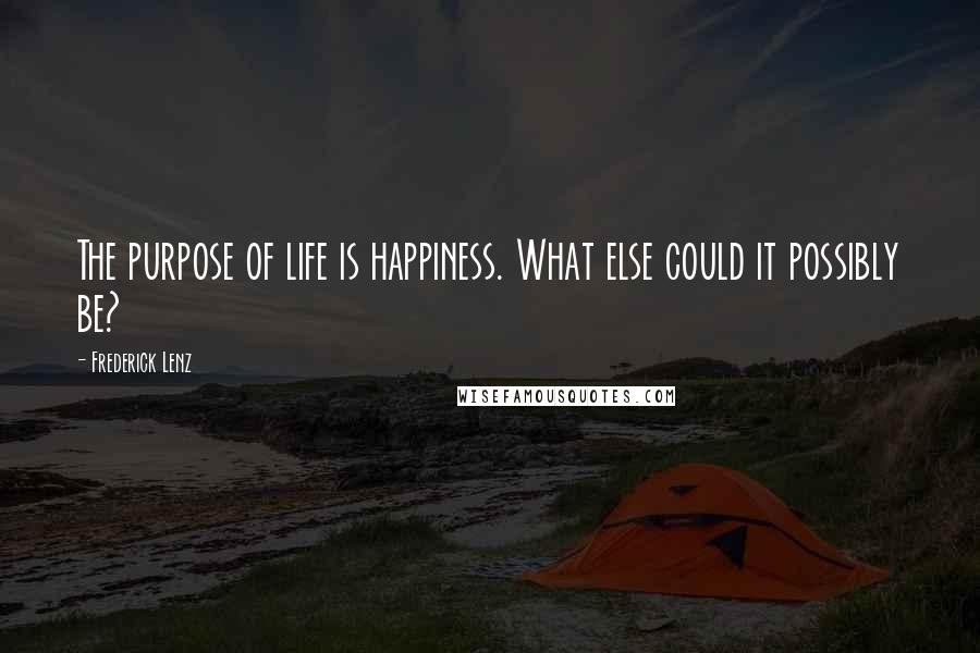Frederick Lenz Quotes: The purpose of life is happiness. What else could it possibly be?