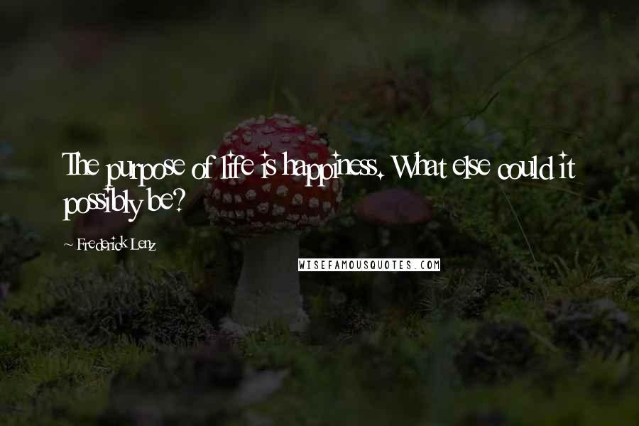 Frederick Lenz Quotes: The purpose of life is happiness. What else could it possibly be?