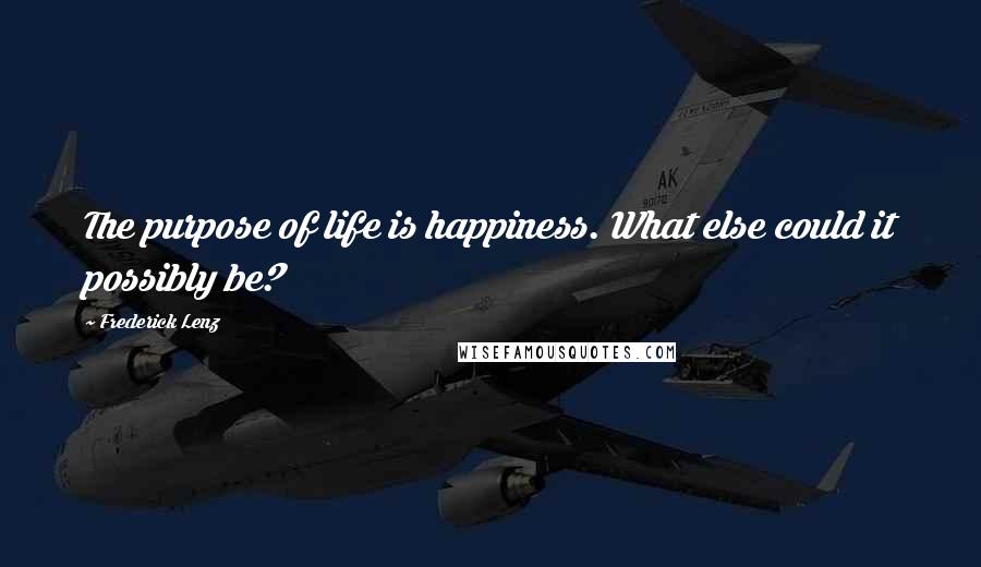 Frederick Lenz Quotes: The purpose of life is happiness. What else could it possibly be?