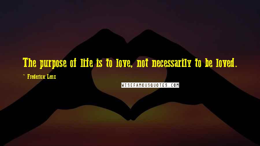 Frederick Lenz Quotes: The purpose of life is to love, not necessarily to be loved.