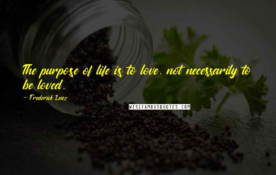 Frederick Lenz Quotes: The purpose of life is to love, not necessarily to be loved.