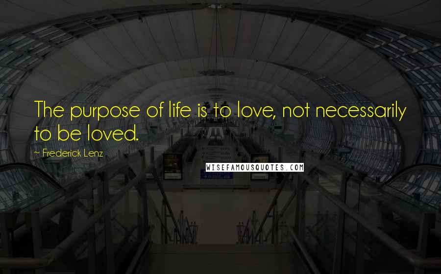 Frederick Lenz Quotes: The purpose of life is to love, not necessarily to be loved.